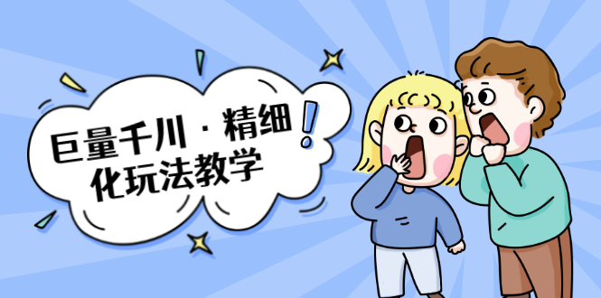 巨量千川·精细化玩法教学：玩转抖音小店，快速爆单核心的玩法-吗喽副业资源站
