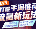 2021打爆手淘推荐流量新玩法：洞悉平台改版背后逻辑，快速拉升店铺首页流量-吗喽副业资源站