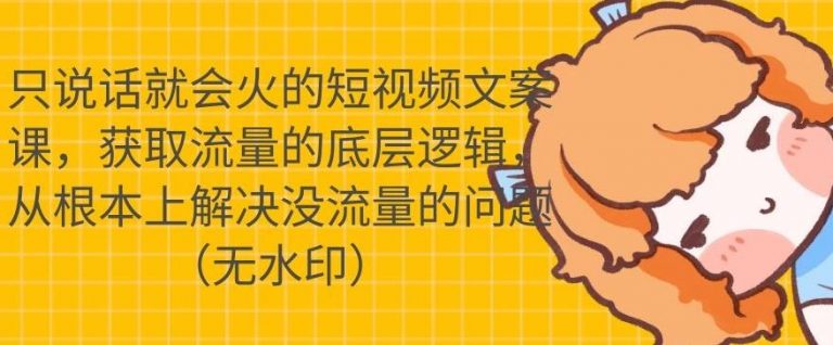 只说话就会火的短视频文案课，从根本上解决没流量的问题-吗喽副业资源站