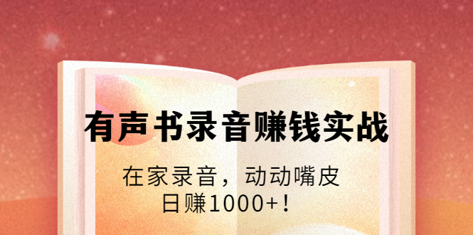 有声书录音赚钱实战：在家录音，动动嘴皮，日赚1000+！-吗喽副业资源站