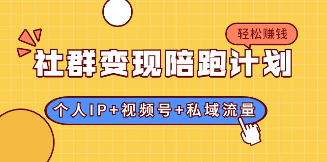 社群变现陪跑计划：建立“个人IP+视频号+私域流量”的社群商业模式轻松赚钱-吗喽副业资源站