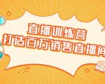 直播训练营：打造百万销售直播间 教会你如何直播带货，抓住直播大风口-吗喽副业资源站