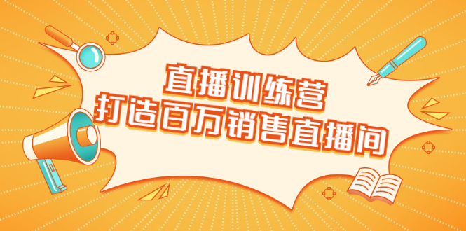 直播训练营：打造百万销售直播间 教会你如何直播带货，抓住直播大风口-吗喽副业资源站