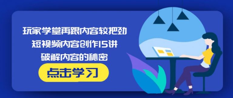 玩家学堂再跟内容较把劲·短视频内容创作15讲,破解内容的秘密-吗喽副业资源站