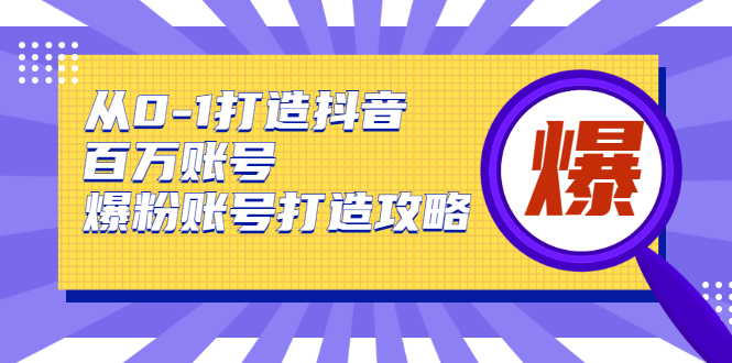 从0-1打造抖音百万账号-爆粉账号打造攻略，针对有账号无粉丝的现象-吗喽副业资源站