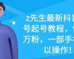 z先生最新抖音美女号起号教程，快速十万粉，一部手机就可以操作-吗喽副业资源站