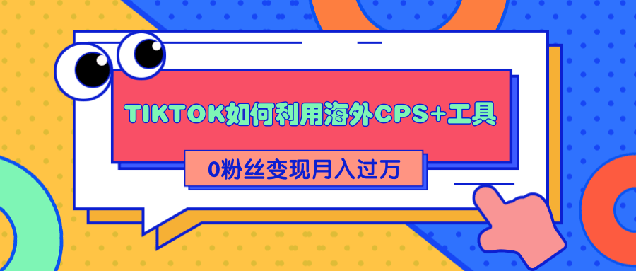 详细解析TIKTOK如何利用海外CPS+工具0粉丝轻松变现月入过万-吗喽副业资源站