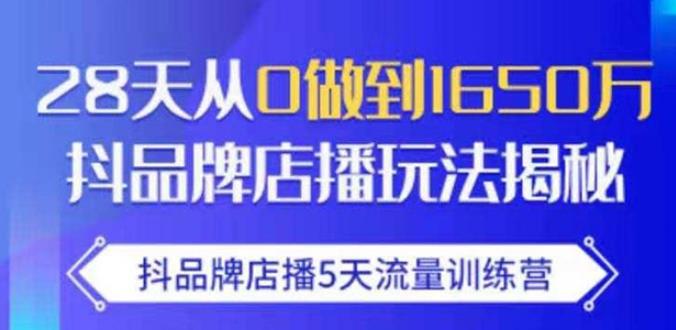 抖品牌店播·5天流量训练营：28天从0做到1650万，抖品牌店播玩法-吗喽副业资源站
