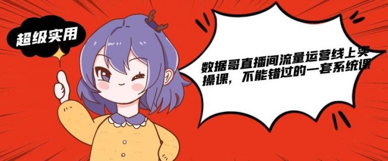 数据哥直播间流量运营线上实操课，不能错过的一套系统课-吗喽副业资源站