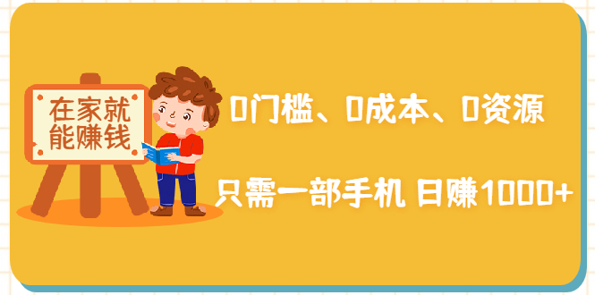 在家能操作的赚钱项目：0门槛、0成本、0资源，只需一部手机 就能日赚1000+-吗喽副业资源站