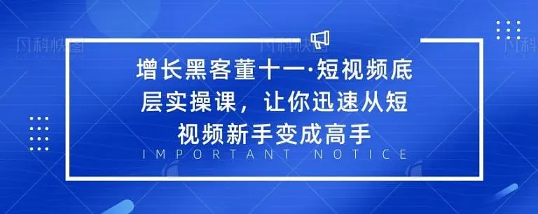 增长黑客董十一·短视频底层实操课，从短视频新手变成高手-吗喽副业资源站