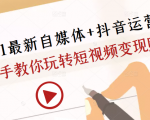 2021最新自媒体+抖音运营课，手把手教你玩转短视频变现赚钱-吗喽副业资源站