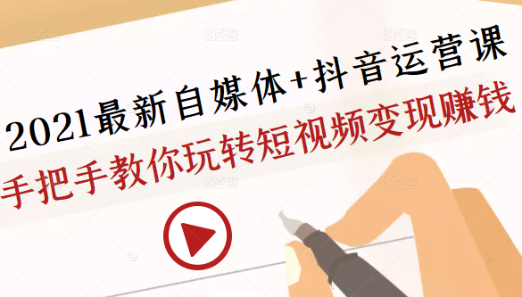 2021最新自媒体+抖音运营课，手把手教你玩转短视频变现赚钱-吗喽副业资源站