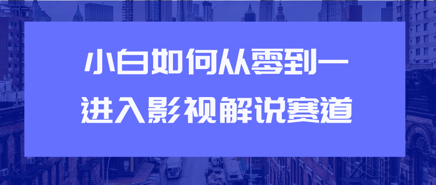教你短视频赚钱玩法之小白如何从0到1快速进入影视解说赛道-吗喽副业资源站