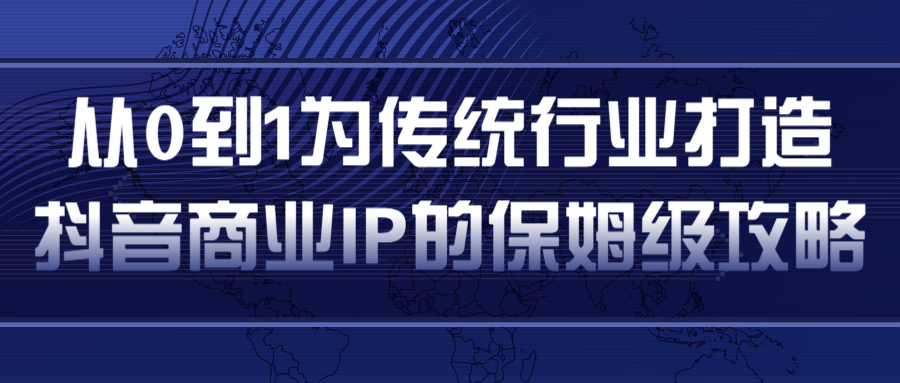 从0到1为传统行业打造抖音商业IP简单高效的保姆级攻略-吗喽副业资源站
