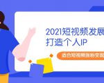 2021短视频发展趋势+打造个人IP，适合短视频涨粉变现的新媒体人-吗喽副业资源站