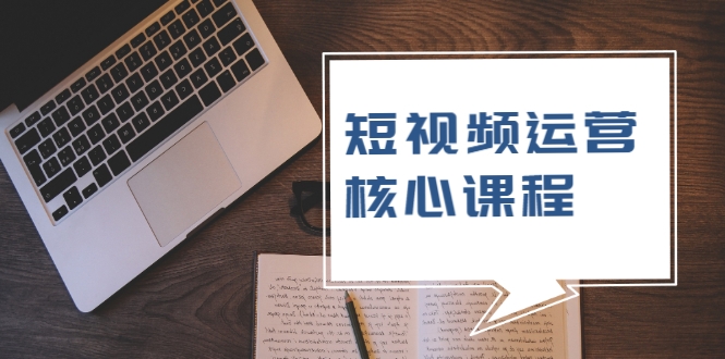 短视频运营核心课程，解决了小白的不懂运营原理的苦恼-吗喽副业资源站