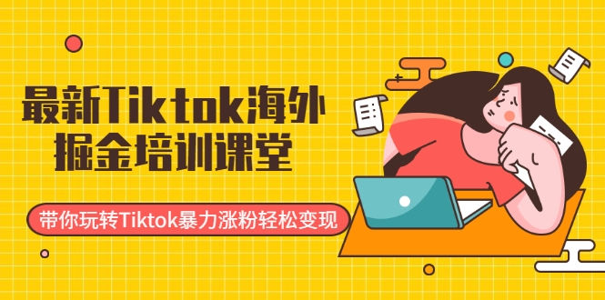 最新Tiktok海外掘金培训课堂：带你玩转Tiktok暴力涨粉轻松变现-吗喽副业资源站