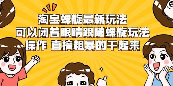 淘宝螺旋最新玩法，可以闭着眼睛跟随螺旋玩法操作 直接粗暴的干起来-吗喽副业资源站