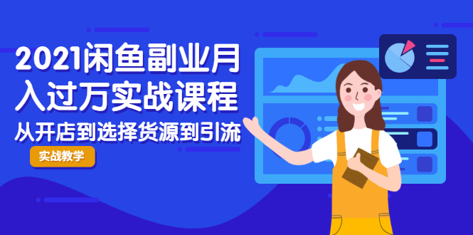 2021闲鱼副业月入过万实战课程：从开店到选择货源到引流，全程实战教学-吗喽副业资源站