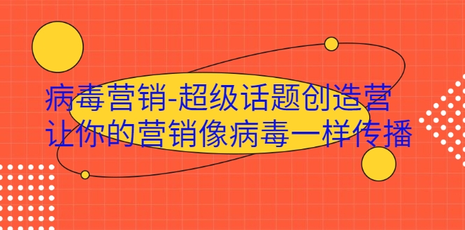 病毒营销-超级话题创造营，让你的营销像病毒一样传播-吗喽副业资源站