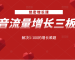 绝密增长课：抖音流量增长三板斧，解决1-100的增长难题-吗喽副业资源站