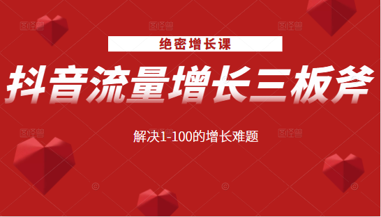 绝密增长课：抖音流量增长三板斧，解决1-100的增长难题-吗喽副业资源站