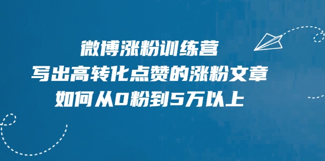 微博涨粉训练营，写出高转化点赞的涨粉文章，如何从0粉到5万以上-吗喽副业资源站