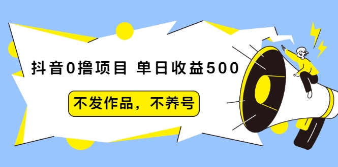 抖音0撸项目：单日收益500，不发作品，不养号-吗喽副业资源站