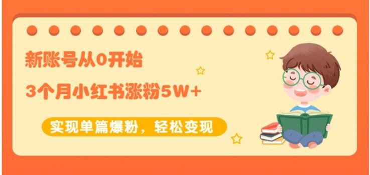 生财小红书涨粉变现：新账号从0开始3个月小红书涨粉5W+实现单篇爆粉-吗喽副业资源站