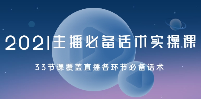 2021主播必备话术实操课，33节课覆盖直播各环节必备话术-吗喽副业资源站