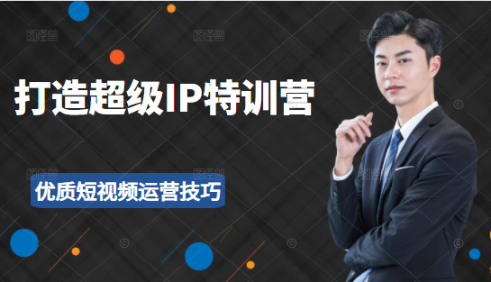 超级IP特训营：表演表达、高效输出优质短视频运营技巧，价值999元-吗喽副业资源站
