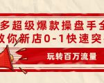 拼多多超级爆款操盘手全案课，教你新店0-1快速突破，玩转百万流量-吗喽副业资源站