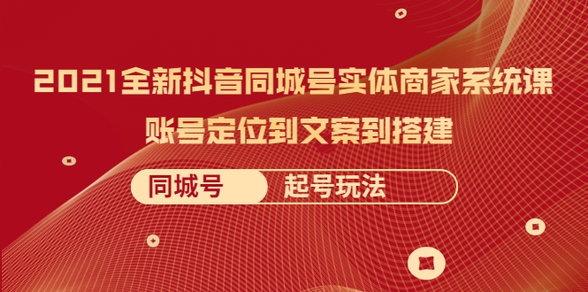 2021全新抖音同城号实体商家系统课，账号定位到文案到搭建 同城号起号玩法-吗喽副业资源站
