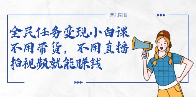 全民任务变现小白课，不用带货，不用直播，拍视频就能赚钱-吗喽副业资源站