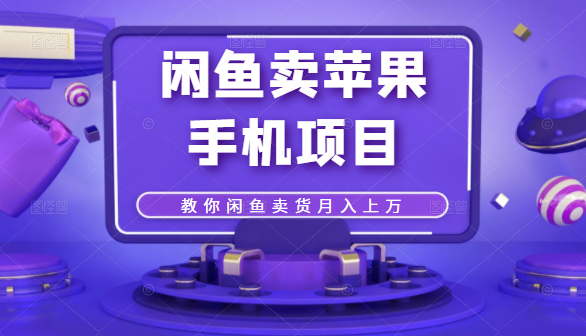 闲鱼卖苹果手机项目，教你闲鱼卖货月入上万-吗喽副业资源站