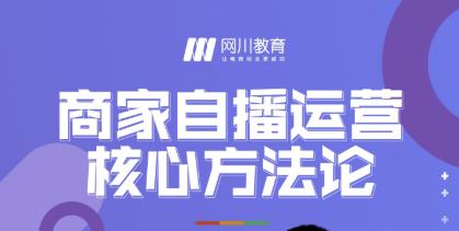 网川教育·商家自播运营核心方法论，一套可落地实操的方法论-吗喽副业资源站