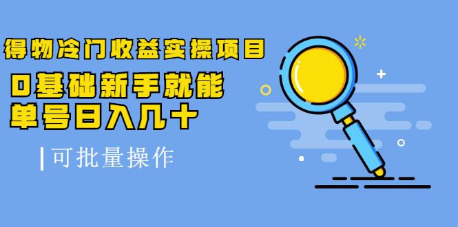 得物冷门收益实操项目，0基础新手就能单号日入几十，可批量操作-吗喽副业资源站