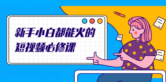 新手小白都能火的短视频必修课，教你三天就能上热门的短视频IP技术-吗喽副业资源站