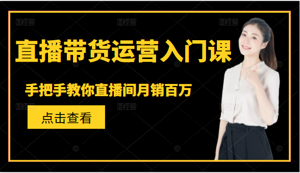 直播带货运营入门课，手把手教你直播间月销百万-吗喽副业资源站