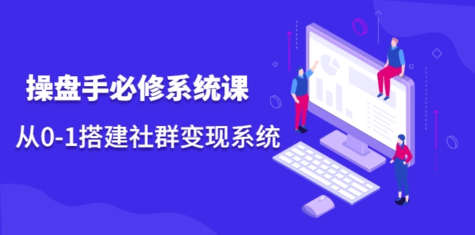 操盘手必修系统课，从0-1搭建社群变现系统-吗喽副业资源站