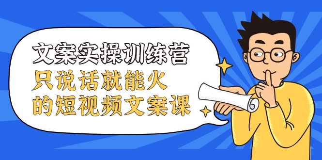 文案实操训练营，只说话就能火的短视频文案课-吗喽副业资源站