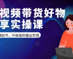 短视频带货好物分享实操课：快速起号，升级版防搬运剪辑-吗喽副业资源站