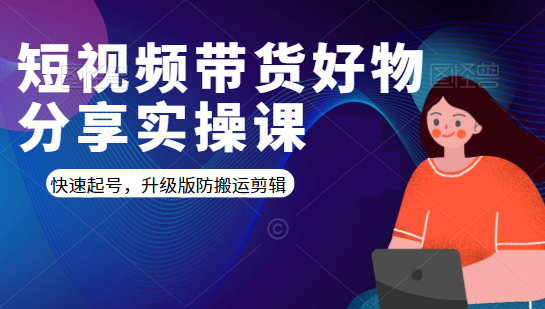 短视频带货好物分享实操课：快速起号，升级版防搬运剪辑-吗喽副业资源站