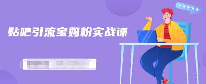 百度贴吧引流宝妈粉实战课，小白也可以日引100+精准粉-吗喽副业资源站
