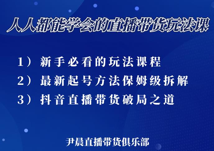 尹晨三大直播带货玩法课：10亿GMV操盘手，为你像素级拆解当前最热门的3大玩法-吗喽副业资源站