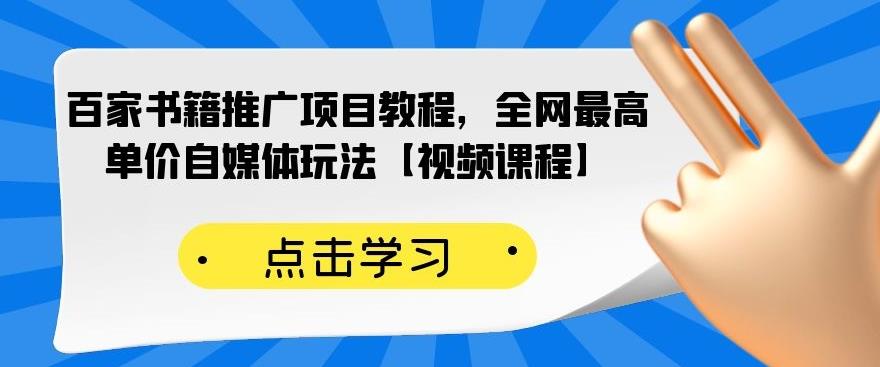 百家书籍推广项目教程，全网最高单价自媒体玩法【视频课程】-吗喽副业资源站