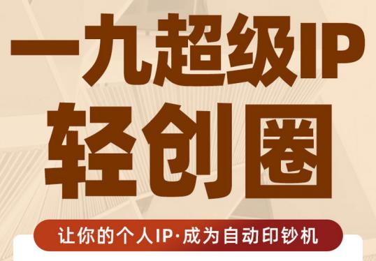 王一九:超级IP轻创圈，让你的个人IP，成为自动印钞机-吗喽副业资源站