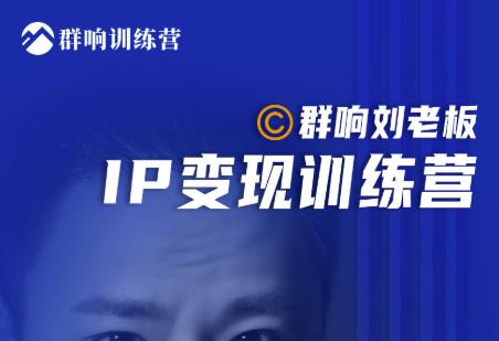 群响刘老板·IP变现训练营第6期：教你搞流量新姿势，IP打造获客私域经营-吗喽副业资源站