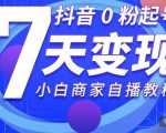 抖音0粉起号7天变现，无需专业的团队，小白商家从0到1自播教程-吗喽副业资源站